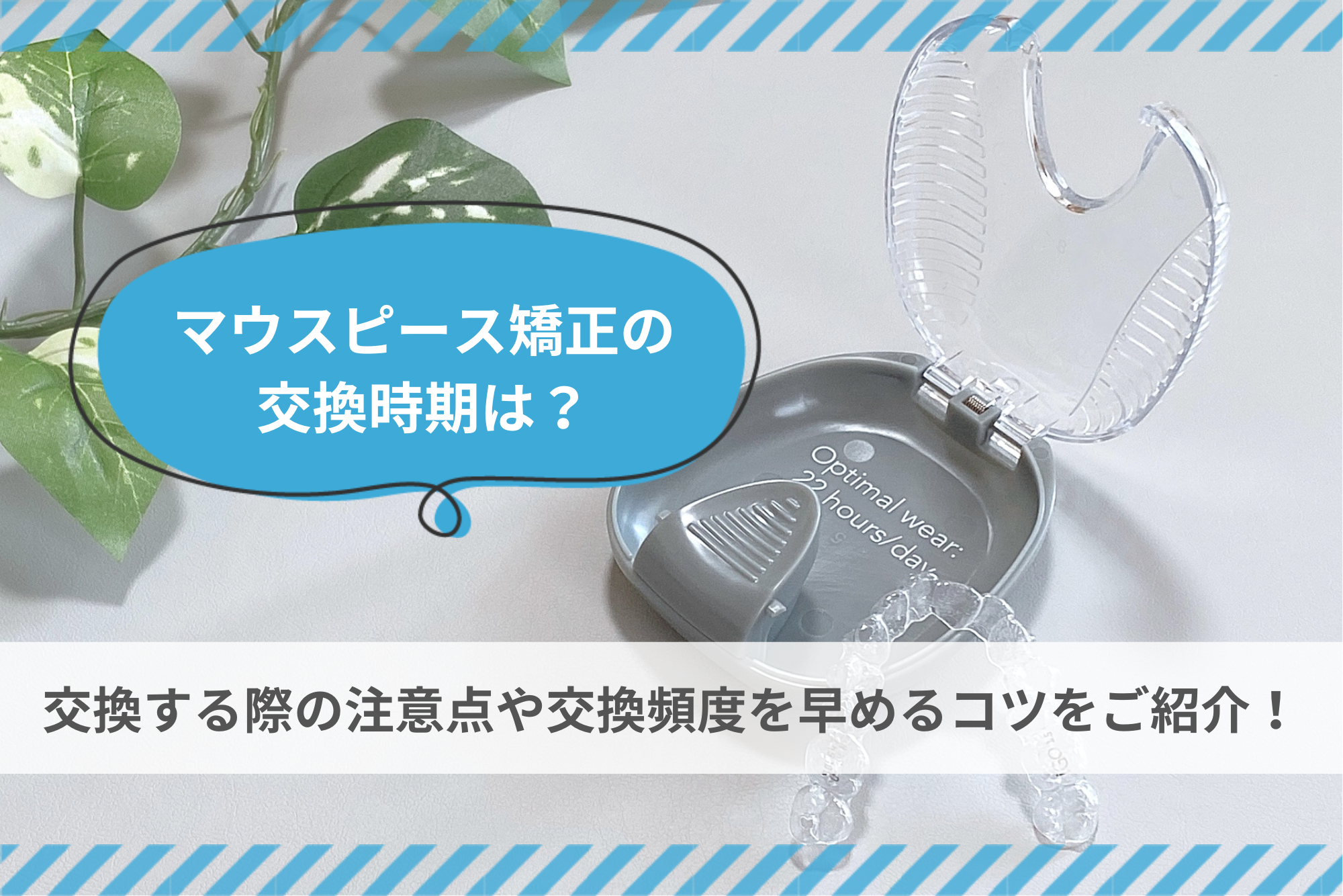 マウスピース矯正の交換時期は？交換する際の注意点や交換頻度を